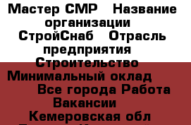 Мастер СМР › Название организации ­ СтройСнаб › Отрасль предприятия ­ Строительство › Минимальный оклад ­ 25 000 - Все города Работа » Вакансии   . Кемеровская обл.,Ленинск-Кузнецкий г.